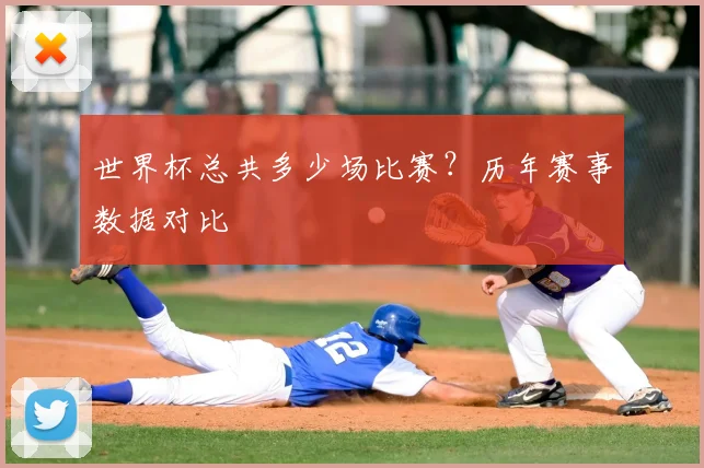 世界杯总共多少场比赛？历年赛事数据对比