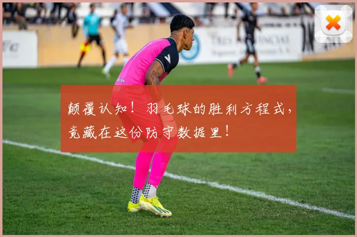 颠覆认知！羽毛球的胜利方程式，竟藏在这份防守数据里！