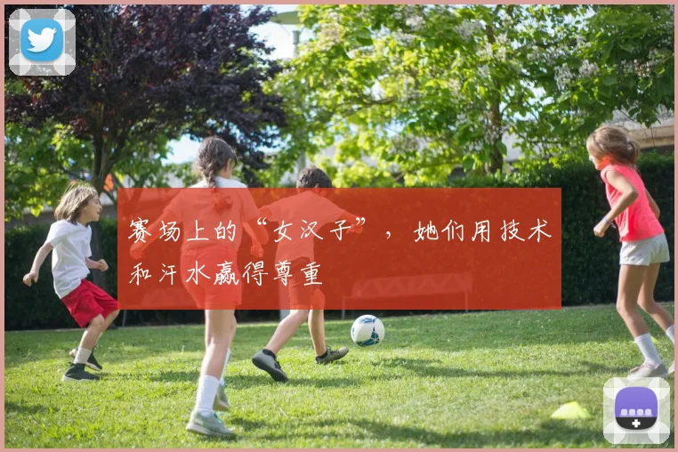 赛场上的“女汉子”，她们用技术和汗水赢得尊重