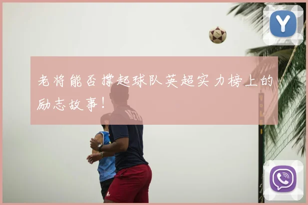 老将能否撑起球队英超实力榜上的励志故事！