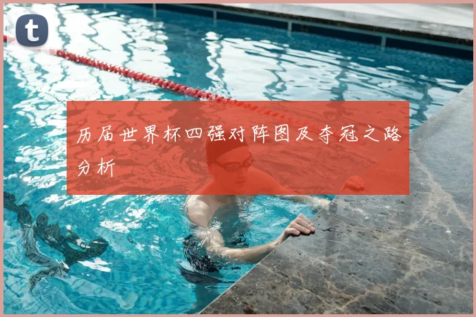 历届世界杯四强对阵图及夺冠之路分析
