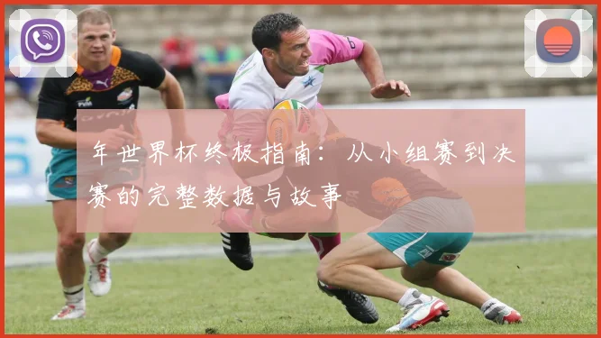 年世界杯终极指南：从小组赛到决赛的完整数据与故事