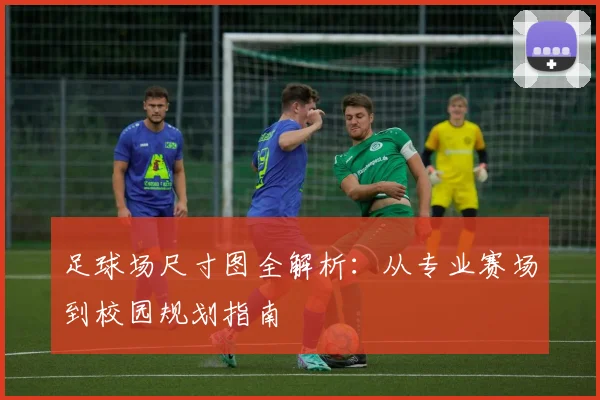 足球场尺寸图全解析：从专业赛场到校园规划指南
