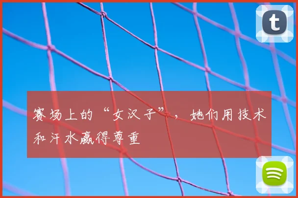 赛场上的“女汉子”，她们用技术和汗水赢得尊重