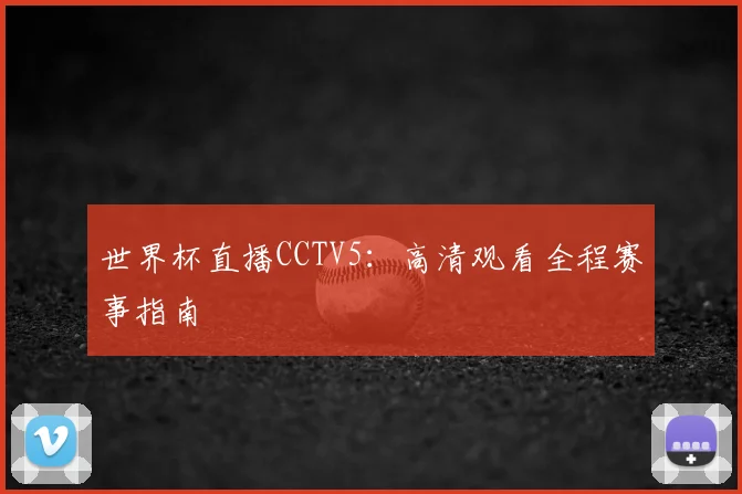 世界杯直播CCTV5:高清观看全程赛事指南