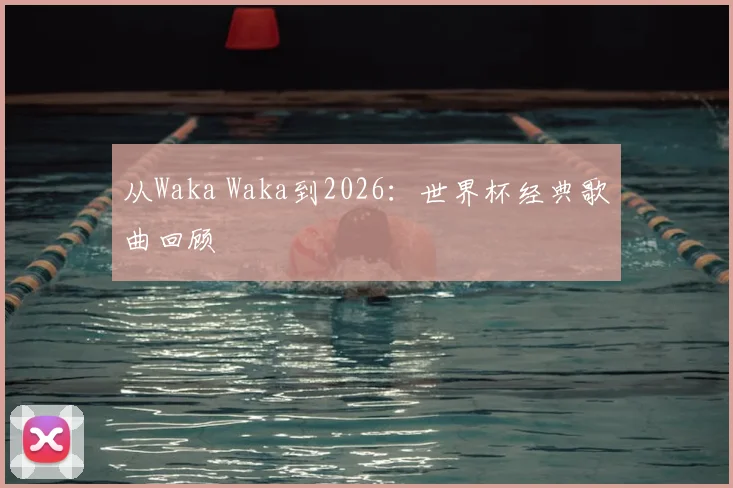 从Waka Waka到2026:世界杯经典歌曲回顾